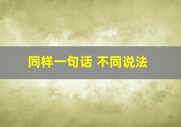 同样一句话 不同说法